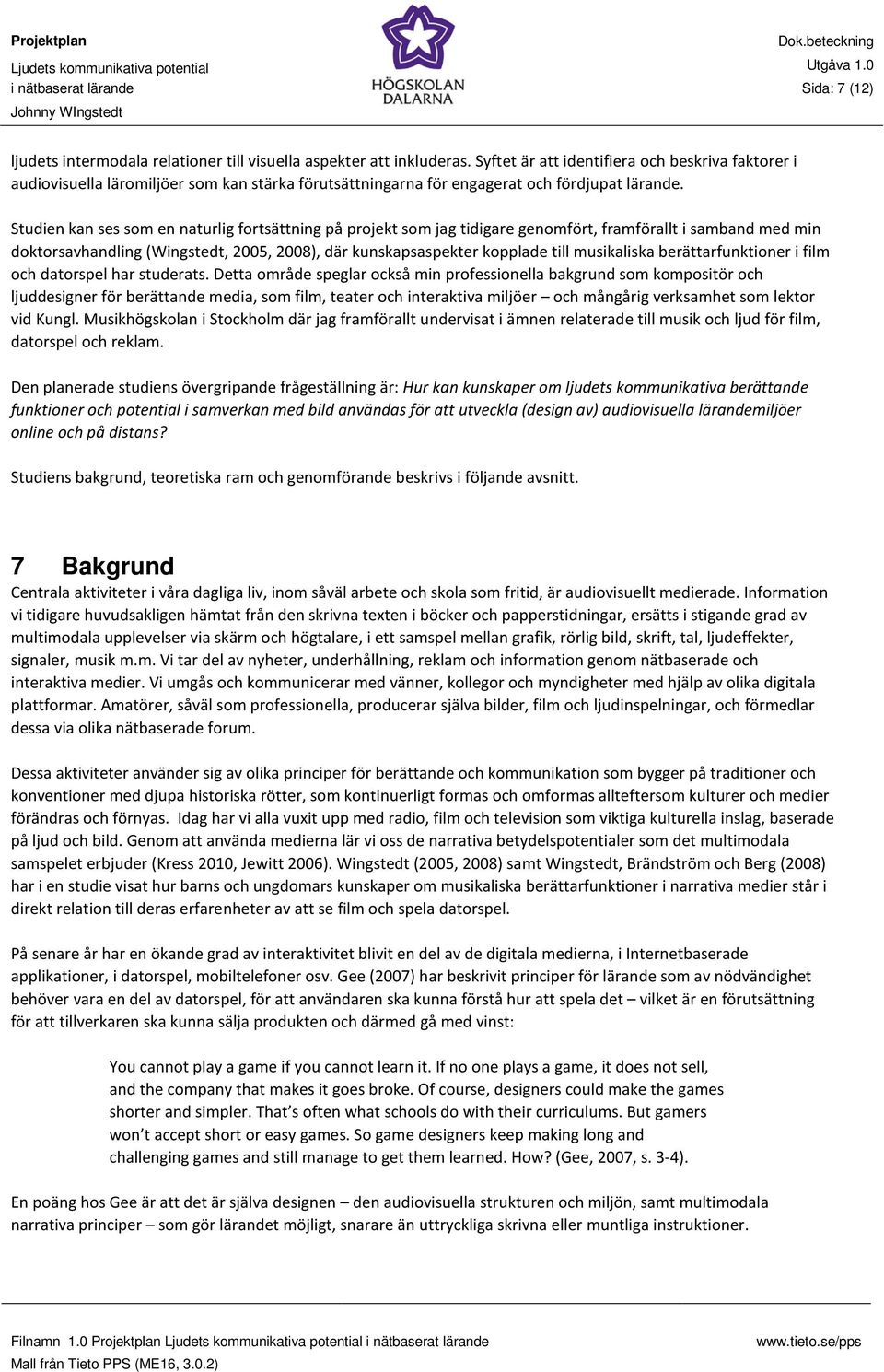 Studien kan ses som en naturlig fortsättning på projekt som jag tidigare genomfört, framförallt i samband med min doktorsavhandling (Wingstedt, 2005, 2008), där kunskapsaspekter kopplade till