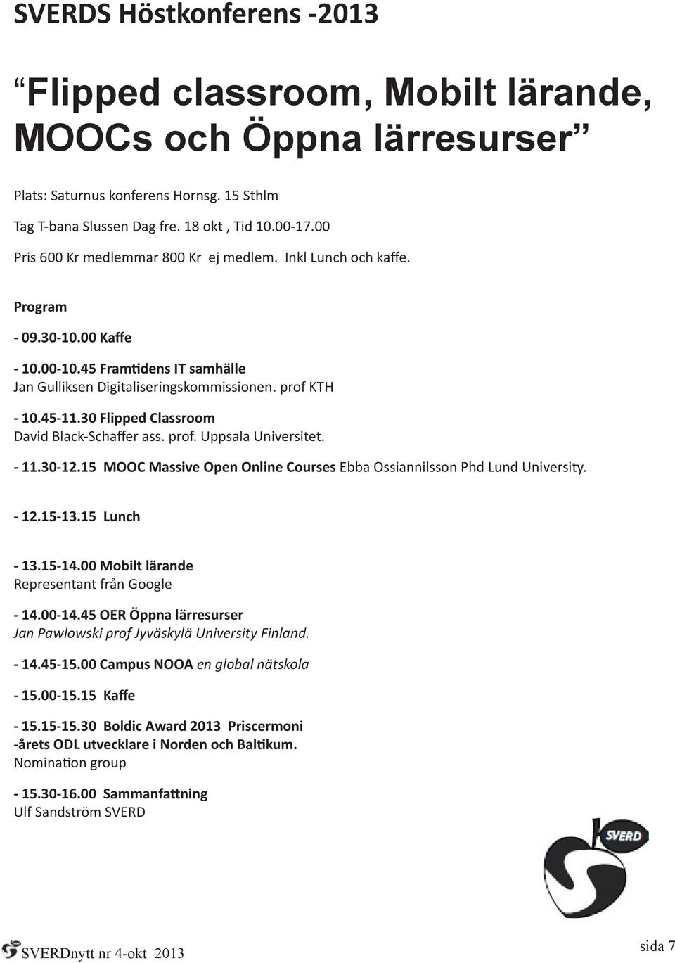 30 Flipped Classroom David Black-Schaffer ass. prof. Uppsala Universitet. - 11.30-12.15 MOOC Massive Open Online Courses Ebba Ossiannilsson Phd Lund University. - 12.15-13.15 Lunch - 13.15-14.