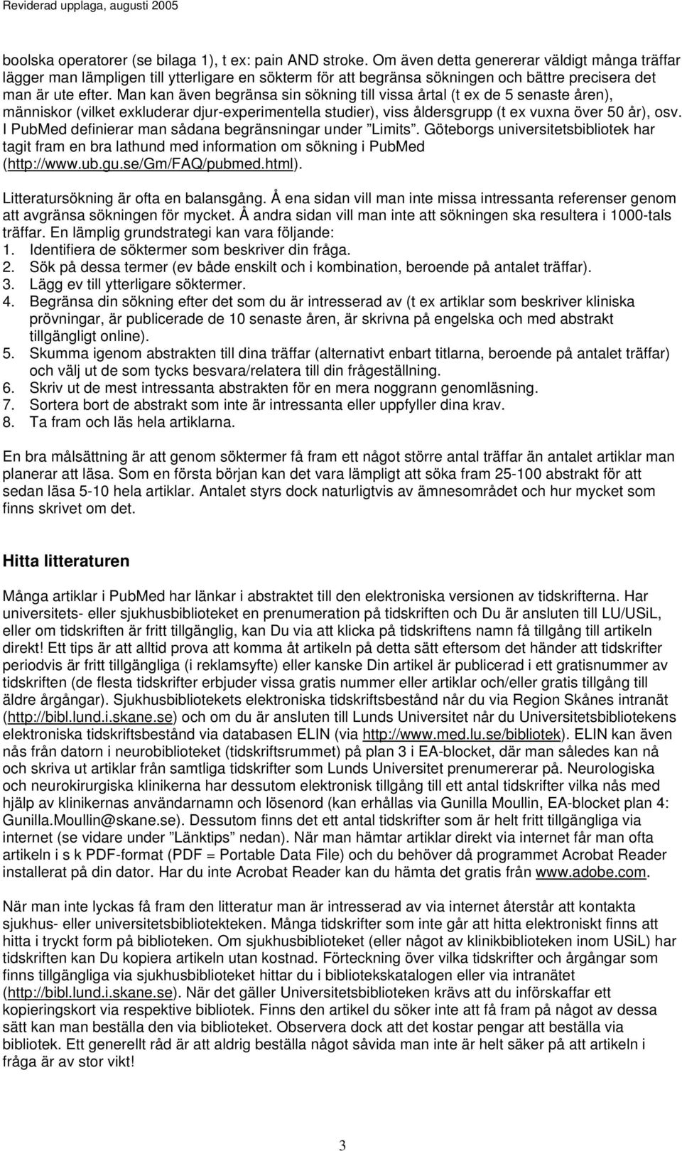 Man kan även begränsa sin sökning till vissa årtal (t ex de 5 senaste åren), människor (vilket exkluderar djur-experimentella studier), viss åldersgrupp (t ex vuxna över 50 år), osv.