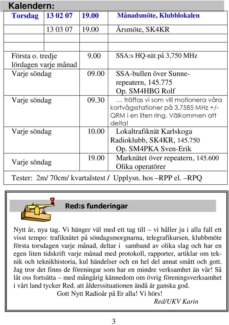 Varje söndag 10.00 Lokaltrafiknät Karlskoga Radioklubb, SK4KR, 145.750 Op. SM4PKA Sven-Erik Varje söndag 19.00 Marknätet över repeatern, 145.