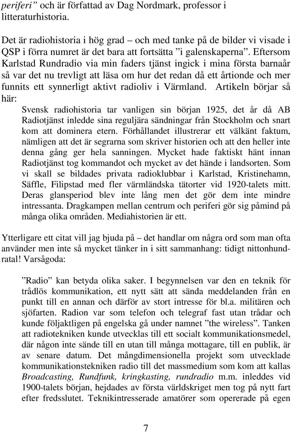 Eftersom Karlstad Rundradio via min faders tjänst ingick i mina första barnaår så var det nu trevligt att läsa om hur det redan då ett årtionde och mer funnits ett synnerligt aktivt radioliv i