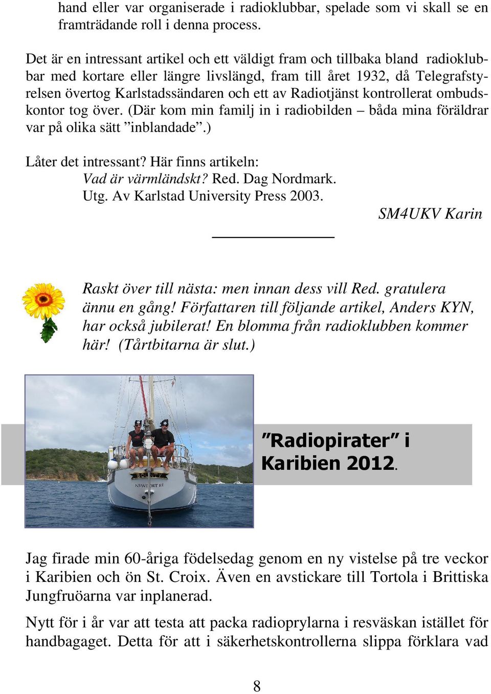 Radiotjänst kontrollerat ombudskontor tog över. (Där kom min familj in i radiobilden båda mina föräldrar var på olika sätt inblandade.) Låter det intressant? Här finns artikeln: Vad är värmländskt?