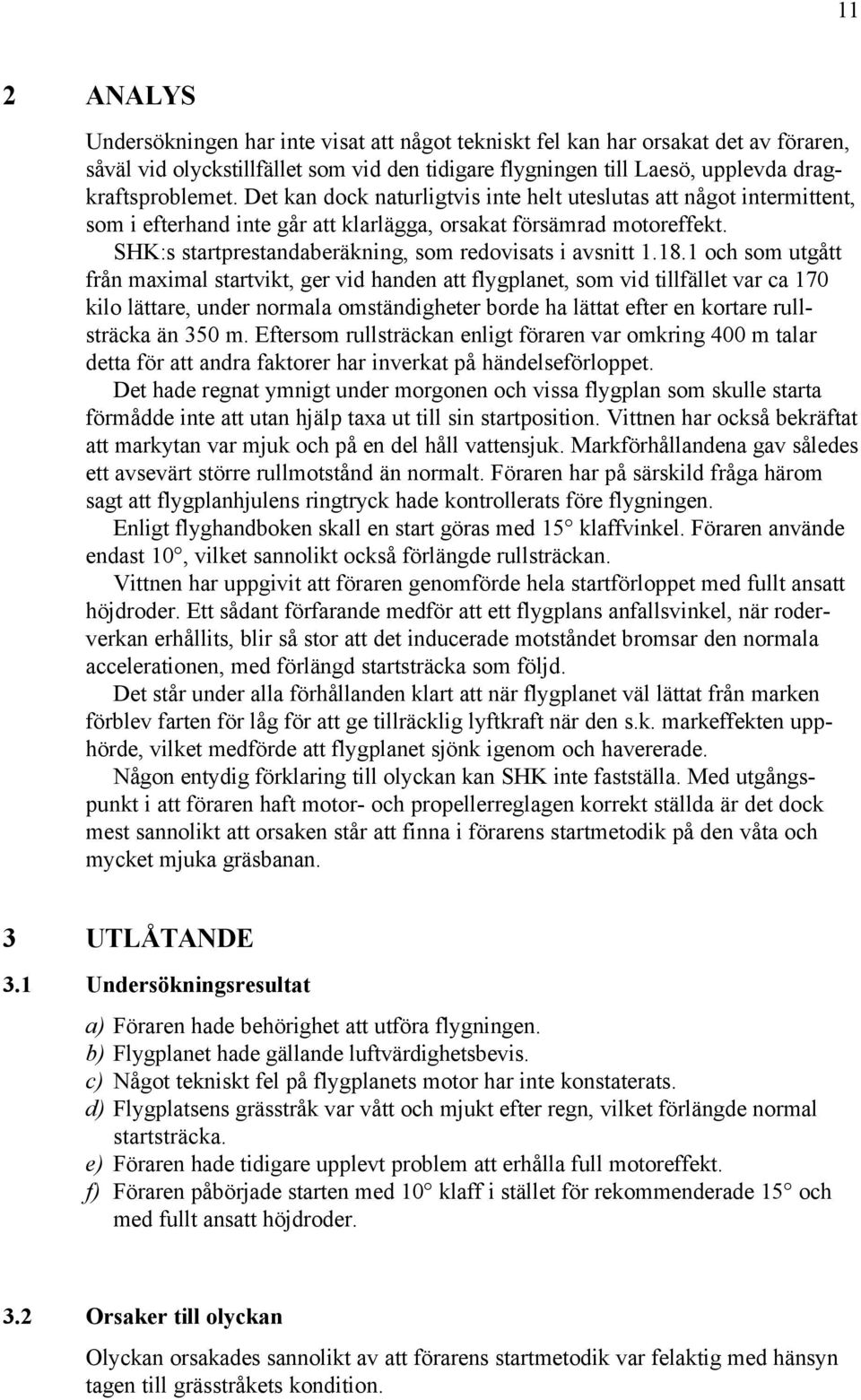 18.1 och som utgått från maximal startvikt, ger vid handen att flygplanet, som vid tillfället var ca 170 kilo lättare, under normala omständigheter borde ha lättat efter en kortare rullsträcka än 350