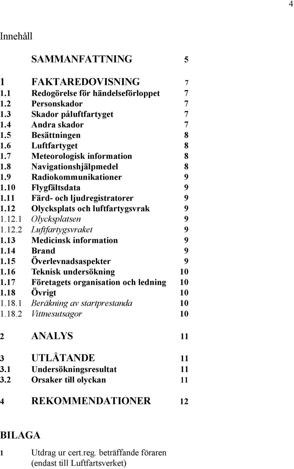 12.2 Luftfartygsvraket 9 1.13 Medicinsk information 9 1.14 Brand 9 1.15 Överlevnadsaspekter 9 1.16 Teknisk undersökning 10 1.17 Företagets organisation och ledning 10 1.18 