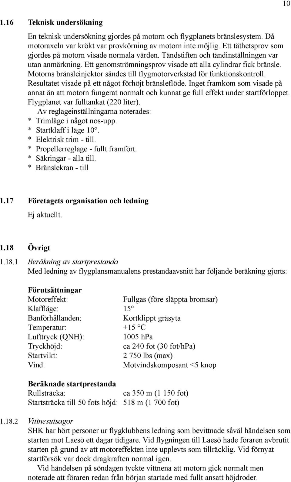 Motorns bränsleinjektor sändes till flygmotorverkstad för funktionskontroll. Resultatet visade på ett något förhöjt bränsleflöde.
