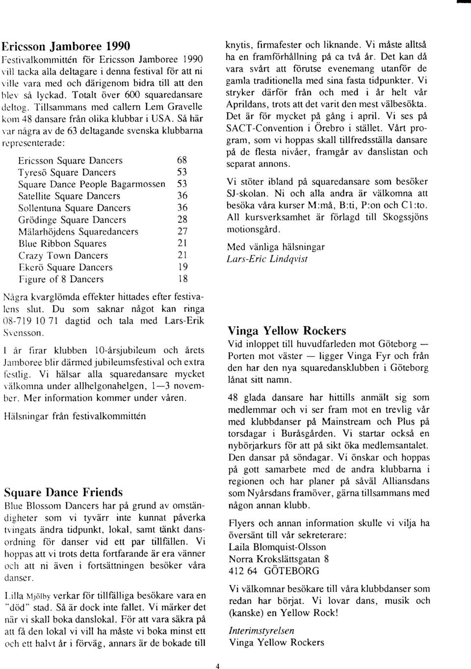 SA hiir r ur nigra av de 63 deltagande svenska klubbarna rcprc scnterade: Ericsson Square Dancers 68 Tyreso Square Dancers 53 Square Dance People Bagarrnossen 53 Satellite Square Dancers 36