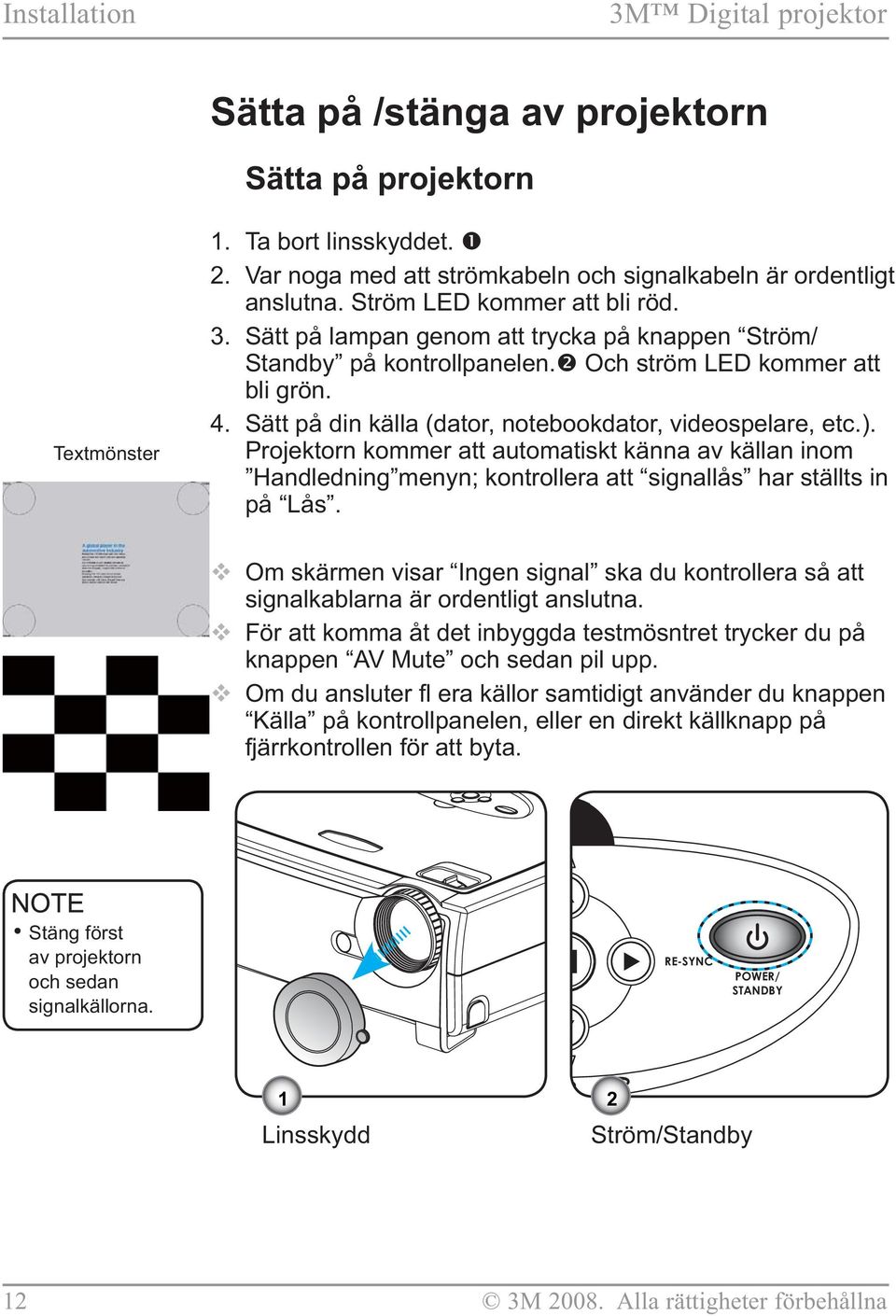 Sätt på din källa (dator, notebookdator, videospelare, etc.). Projektorn kommer att automatiskt känna av källan inom Handledning menyn; kontrollera att signallås har ställts in på Lås.