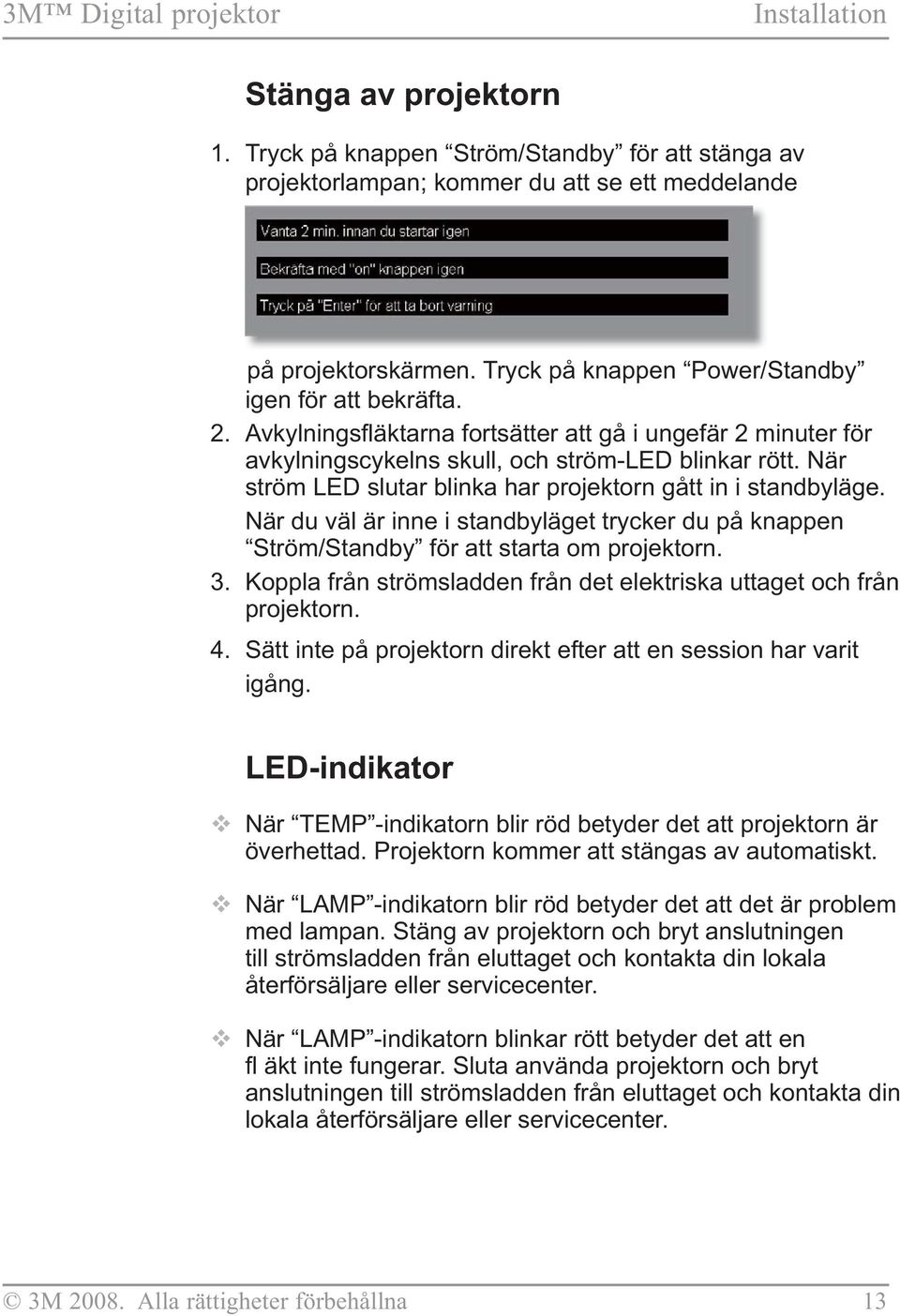 När du väl är inne i standbyläget trycker du på knappen Ström/Standby för att starta om projektorn. 3. Koppla från strömsladden från det elektriska uttaget och från projektorn. 4.