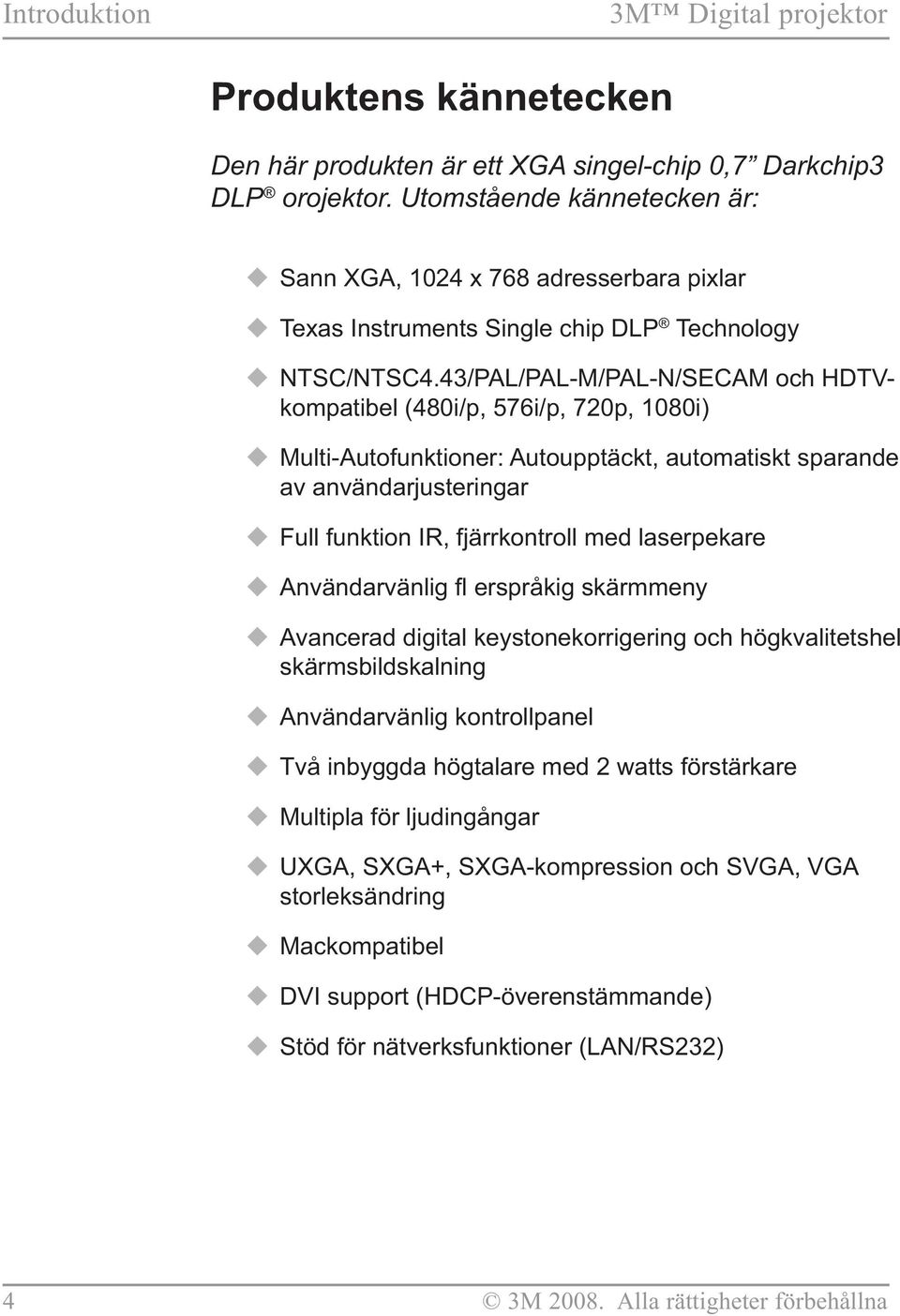 43/PAL/PAL-M/PAL-N/SECAM och HDTVkompatibel (480i/p, 576i/p, 720p, 1080i) Multi-Autofunktioner: Autoupptäckt, automatiskt sparande av användarjusteringar Full funktion IR, fjärrkontroll med