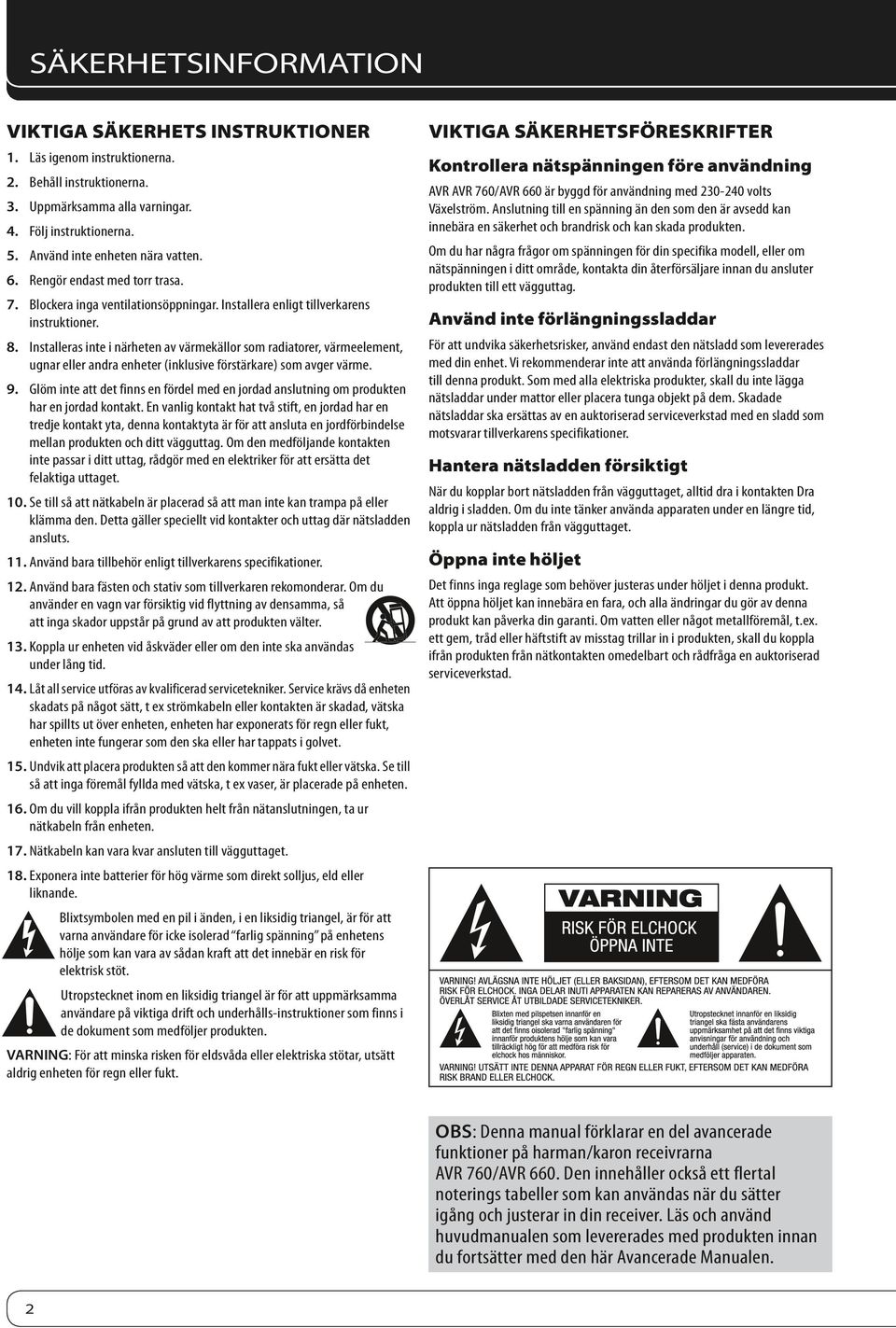 Installeras inte i närheten av värmekällor som radiatorer, värmeelement, ugnar eller andra enheter (inklusive förstärkare) som avger värme. 9.