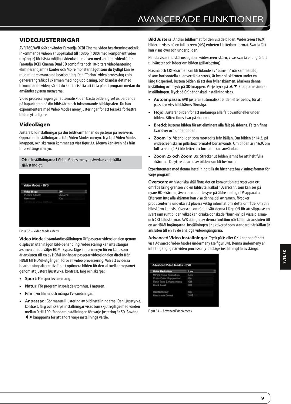 Faroudja DCDi Cinema Dual 3D comb filter och 10-bitars videohantering eliminerar ojämna kanter och Moiré mönster något som du tydligt kan se med mindre avancerad bearbetning.