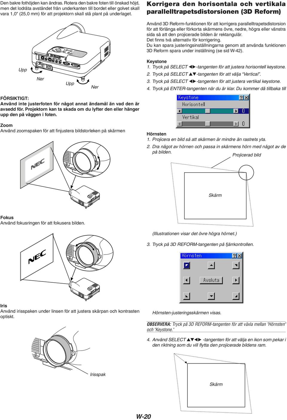 Korrigera den horisontala och vertikala parallelltrapetsdistorsionen (3D Reform) Använd 3D Reform-funktionen för att korrigera parallelltrapetsdistorsion för att förlänga eller förkorta skärmens