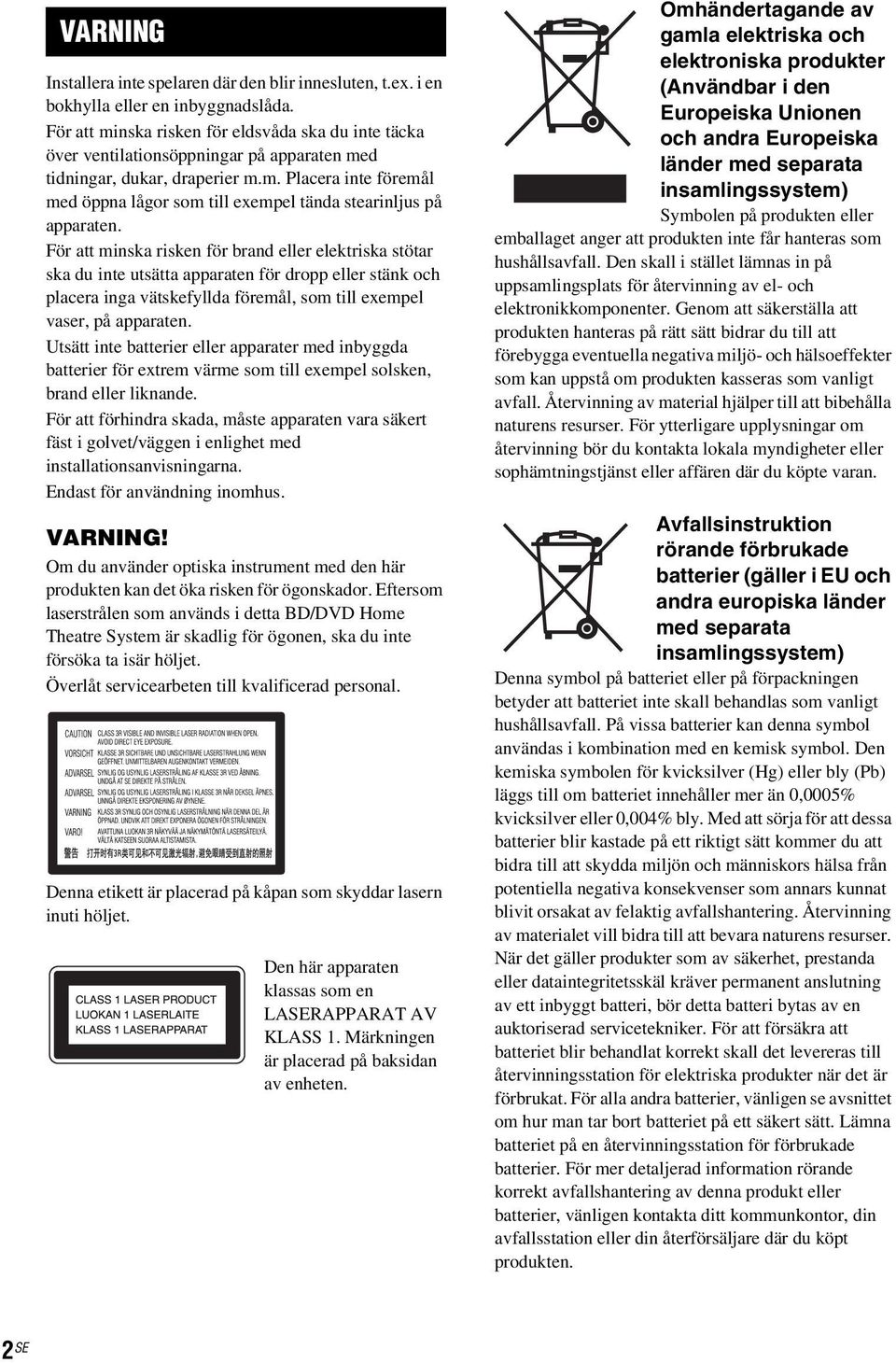 För att minska risken för brand eller elektriska stötar ska du inte utsätta apparaten för dropp eller stänk och placera inga vätskefyllda föremål, som till exempel vaser, på apparaten.