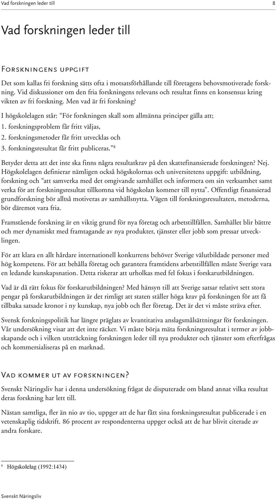 I högskolelagen står: För forskningen skall som allmänna principer gälla att; 1. forskningsproblem får fritt väljas, 2. forskningsmetoder får fritt utvecklas och 3.