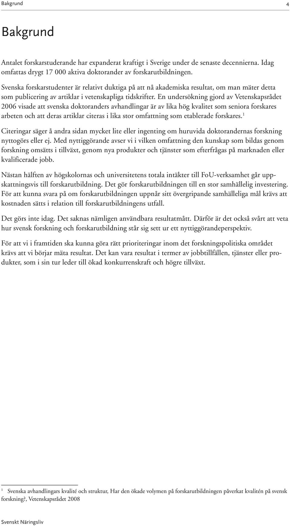 En undersökning gjord av Vetenskapsrådet 2006 visade att svenska doktoranders avhandlingar är av lika hög kvalitet som seniora forskares arbeten och att deras artiklar citeras i lika stor omfattning