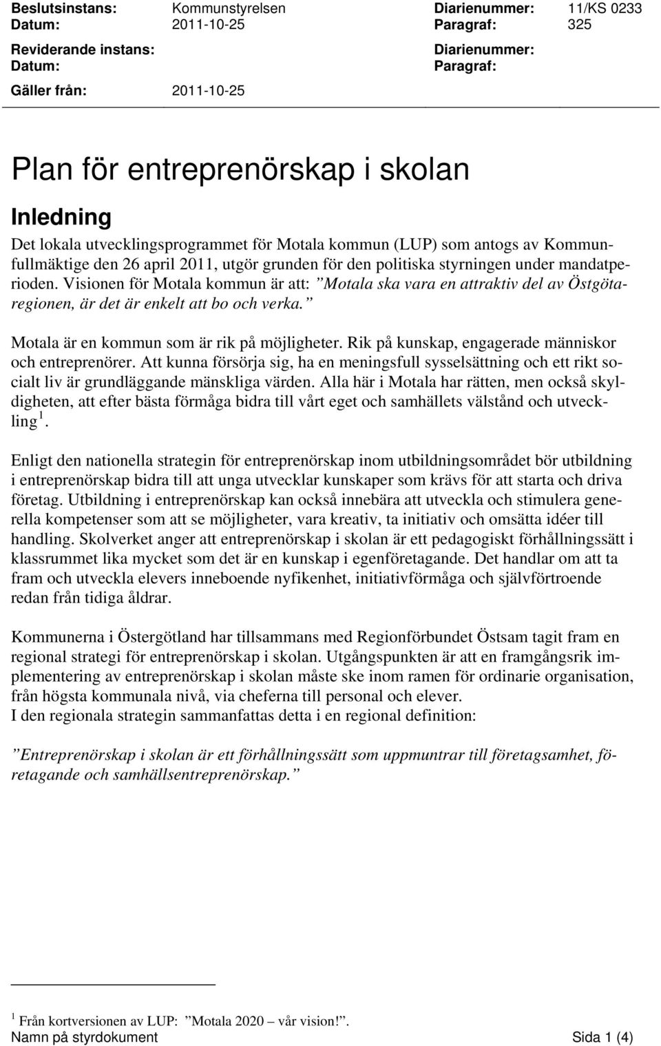 Visionen för Motala kommun är att: Motala ska vara en attraktiv del av Östgötaregionen, är det är enkelt att bo och verka. Motala är en kommun som är rik på möjligheter.