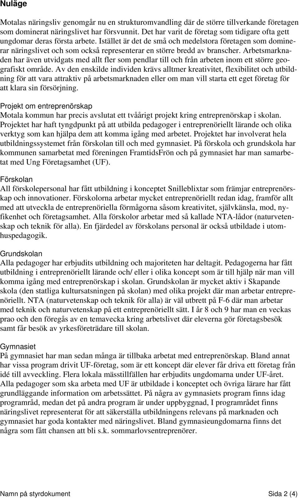 Istället är det de små och medelstora företagen som dominerar näringslivet och som också representerar en större bredd av branscher.