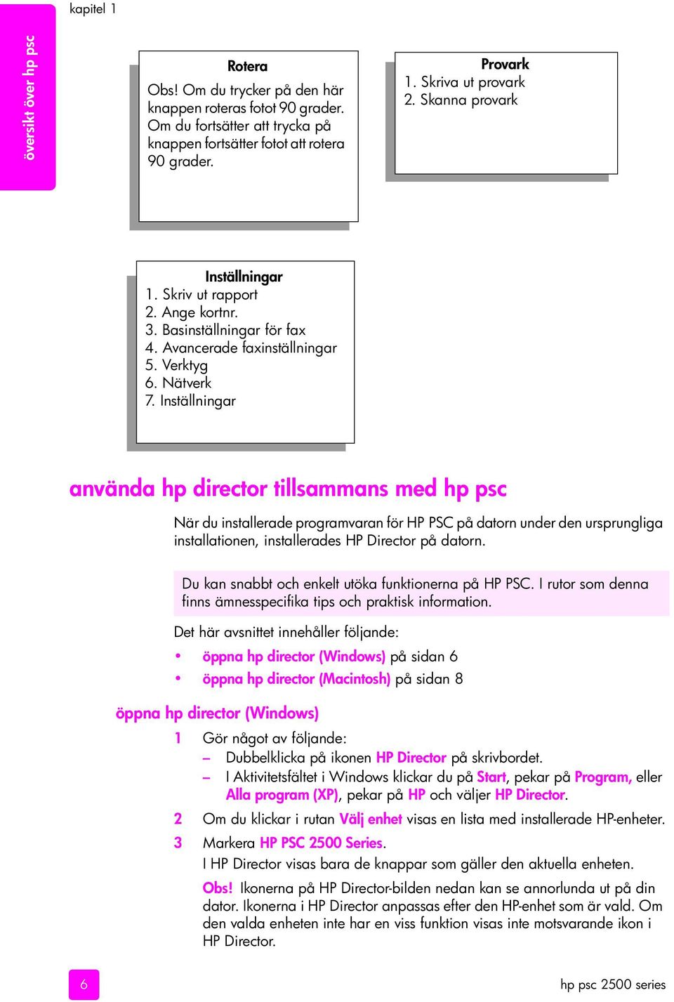 Inställningar använda hp director tillsammans med hp psc När du installerade programvaran för HP PSC på datorn under den ursprungliga installationen, installerades HP Director på datorn.