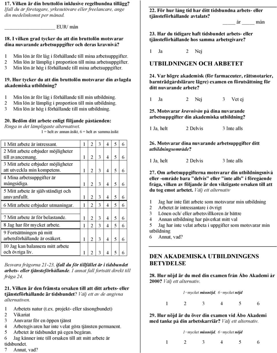 2 Min lön är lämplig i proportion till mina arbetsuppgifter. 3 Min lön är hög i förhållande till mina arbetsuppgifter. 19. Hur tycker du att din bruttolön motsvarar din avlagda akademiska utbildning?