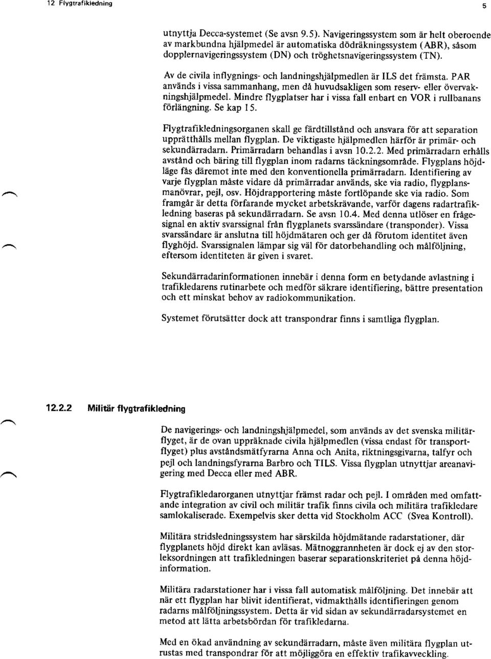 Av de civila inflygnings- och landningshjälpmedlen är ILS det främsta. PAR används i vissa sammanhang, men dä huvudsakligen som reserv- eller övervakningshjälpmedel.