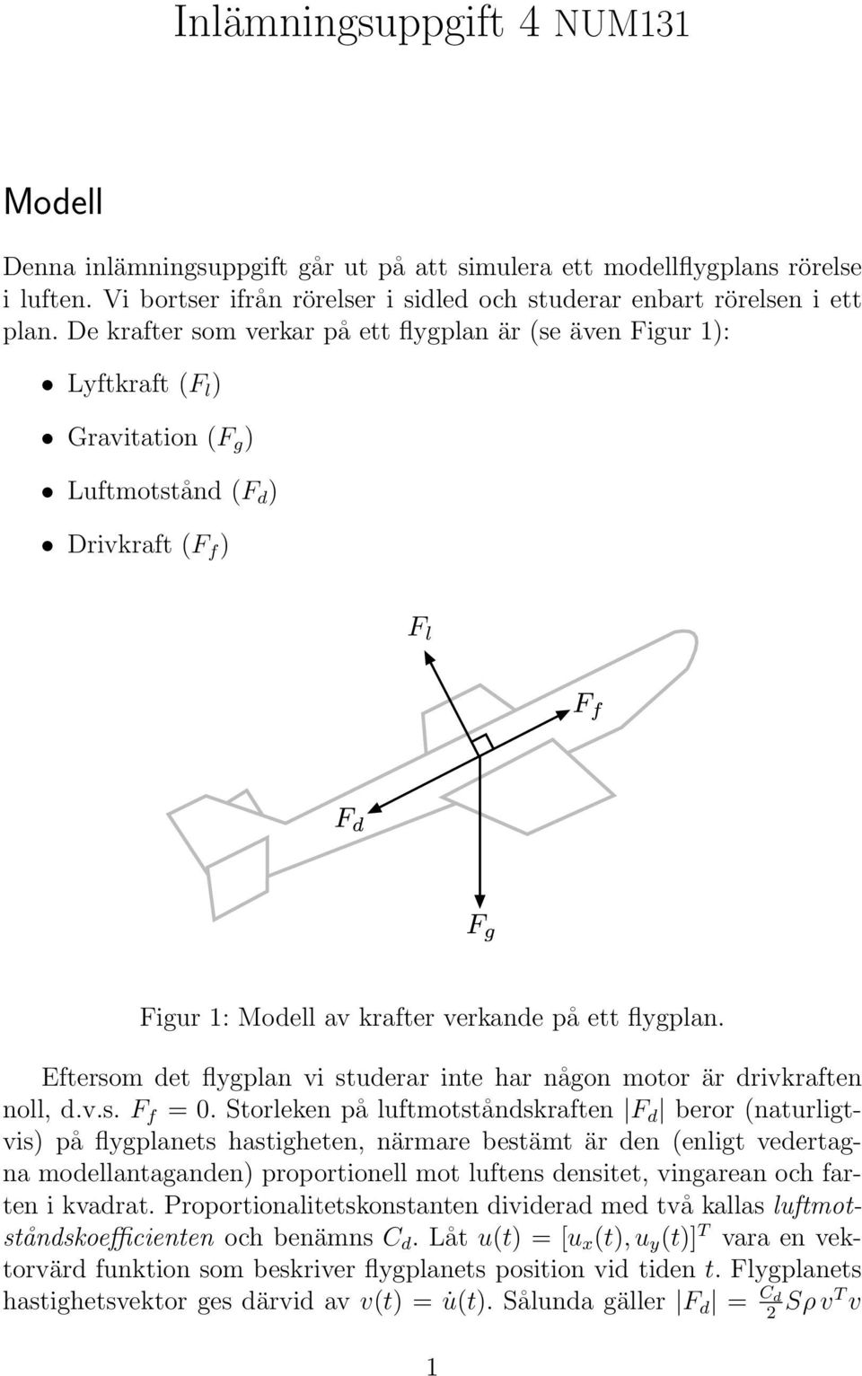 Eftersom det flygplan vi studerar inte har någon motor är drivkraften noll, d.v.s. F f = 0.