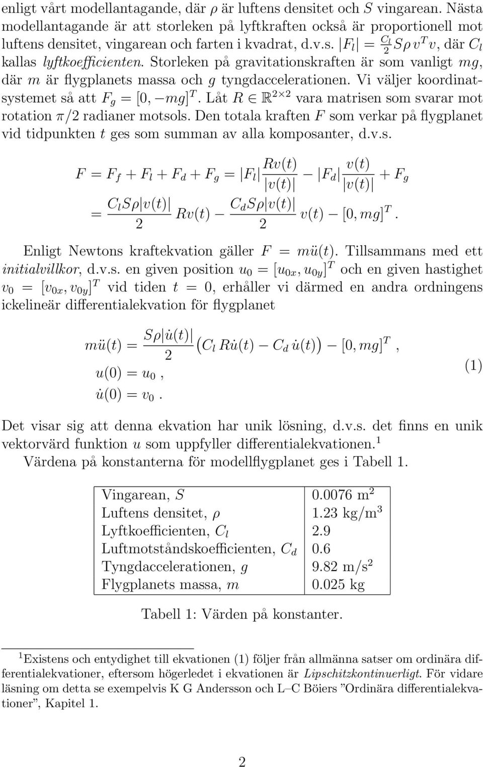 Storleken på gravitationskraften är som vanligt mg, där m är flygplanets massa och g tyngdaccelerationen. Vi väljer koordinatsystemet så att F g = [0, mg] T.