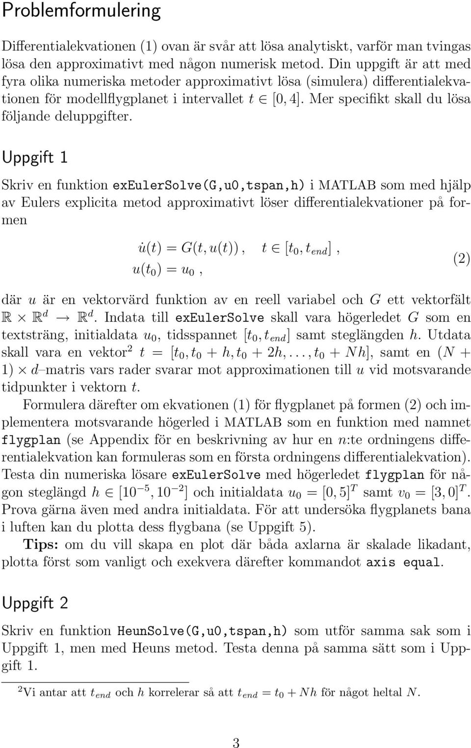 Uppgift 1 Skriv en funktion exeulersolve(g,u0,tspan,h) i MATLAB som med hjälp av Eulers explicita metod approximativt löser differentialekvationer på formen u(t) = G(t, u(t)), t [t 0, t end ], u(t 0