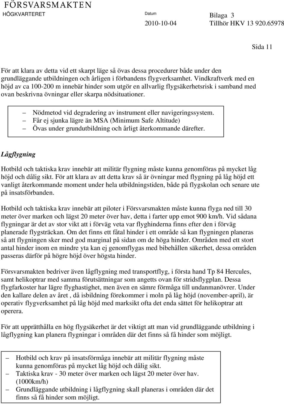 Nödmetod vid degradering av instrument eller navigeringssystem. Får ej sjunka lägre än MSA (Minimum Safe Altitude) Övas under grundutbildning och årligt återkommande därefter.