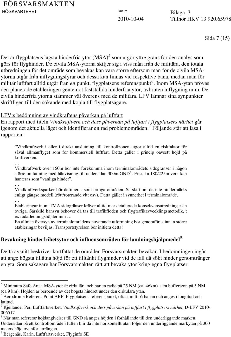 dessa kan finnas vid respektive bana, medan man för militär luftfart alltid utgår från en punkt, flygplatsens referenspunkt 6.