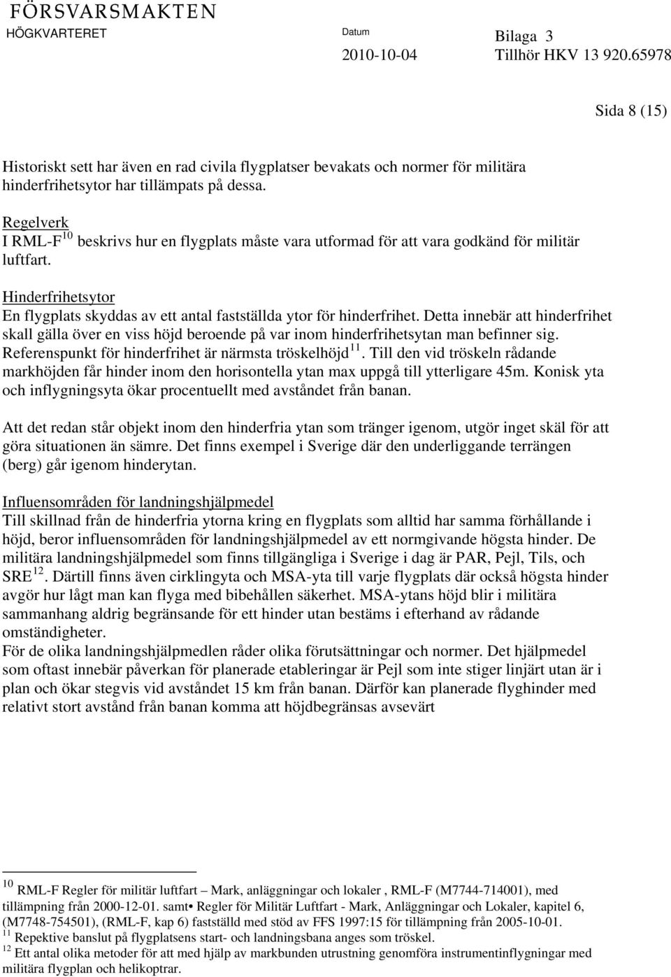 Detta innebär att hinderfrihet skall gälla över en viss höjd beroende på var inom hinderfrihetsytan man befinner sig. Referenspunkt för hinderfrihet är närmsta tröskelhöjd 11.