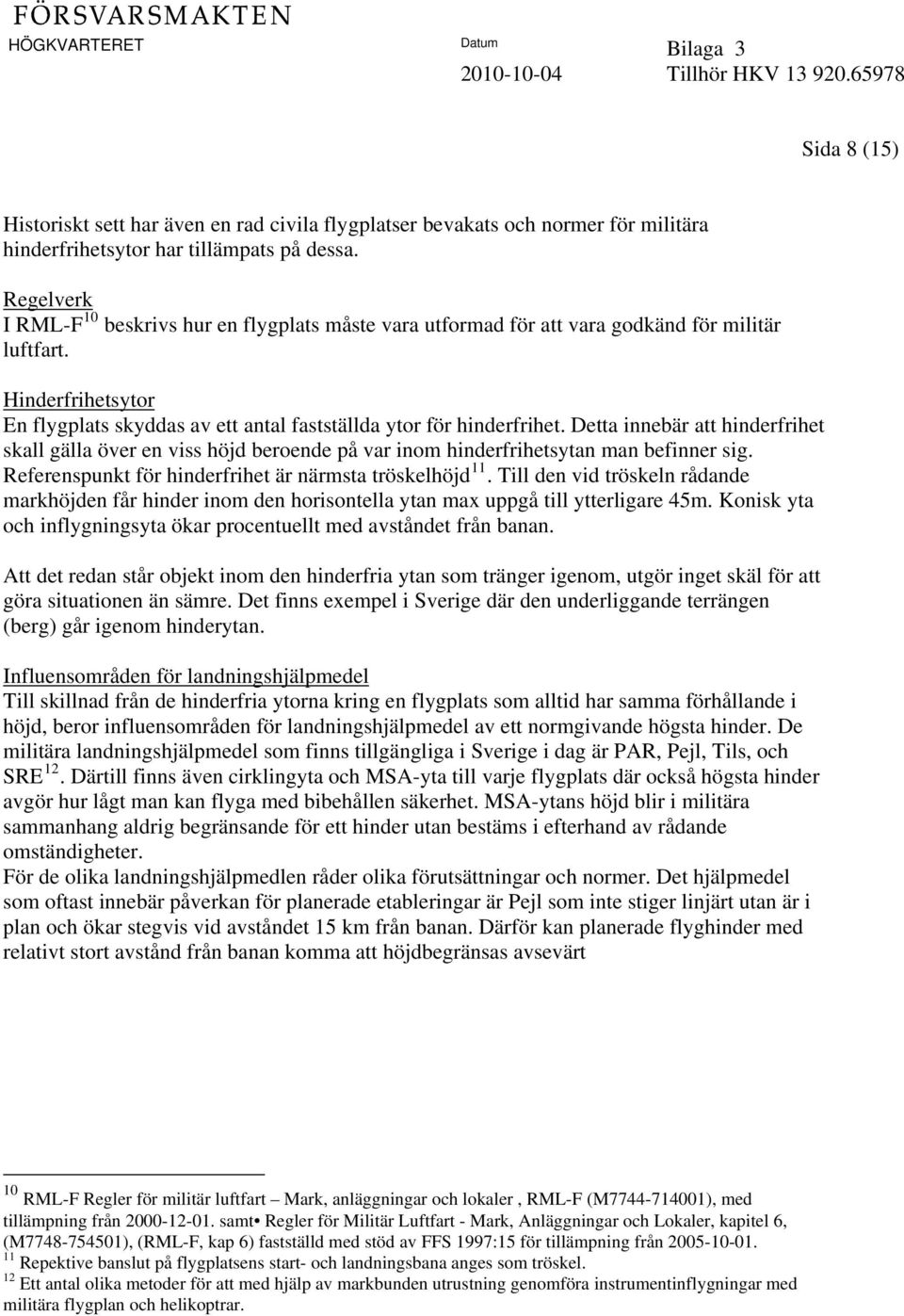 Detta innebär att hinderfrihet skall gälla över en viss höjd beroende på var inom hinderfrihetsytan man befinner sig. Referenspunkt för hinderfrihet är närmsta tröskelhöjd 11.