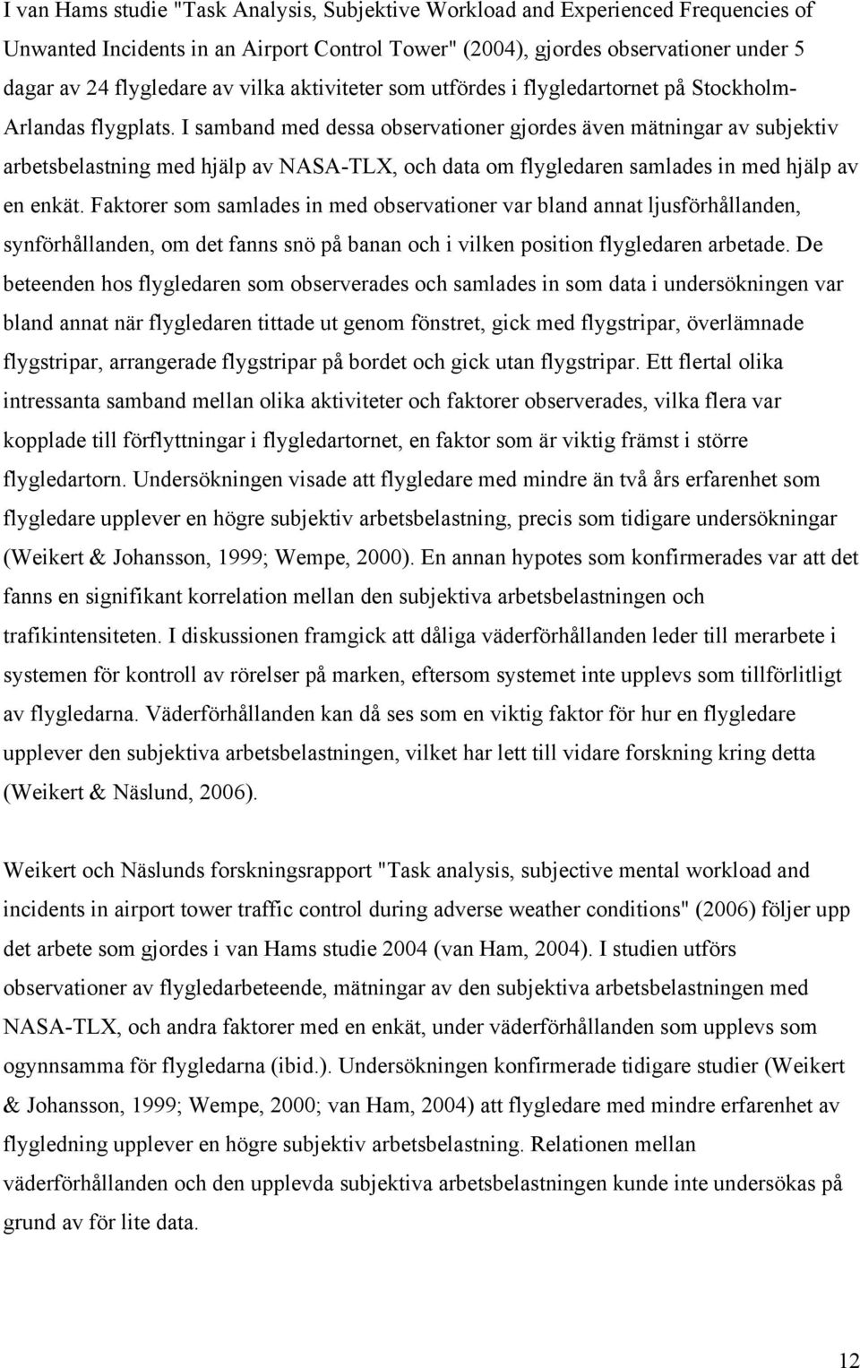 I samband med dessa observationer gjordes även mätningar av subjektiv arbetsbelastning med hjälp av NASA-TLX, och data om flygledaren samlades in med hjälp av en enkät.