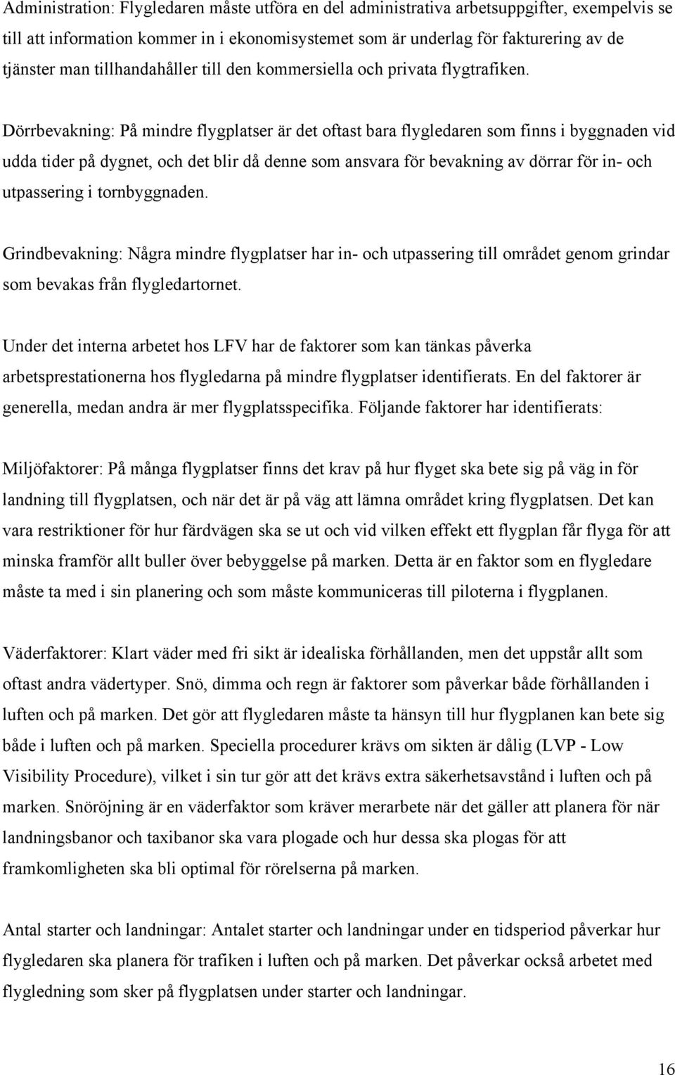 Dörrbevakning: På mindre flygplatser är det oftast bara flygledaren som finns i byggnaden vid udda tider på dygnet, och det blir då denne som ansvara för bevakning av dörrar för in- och utpassering i