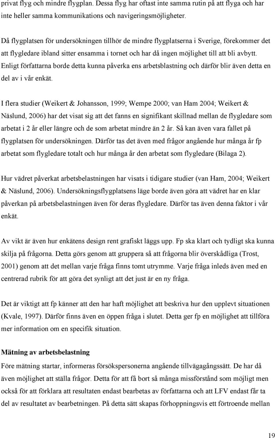 Enligt författarna borde detta kunna påverka ens arbetsblastning och därför blir även detta en del av i vår enkät.