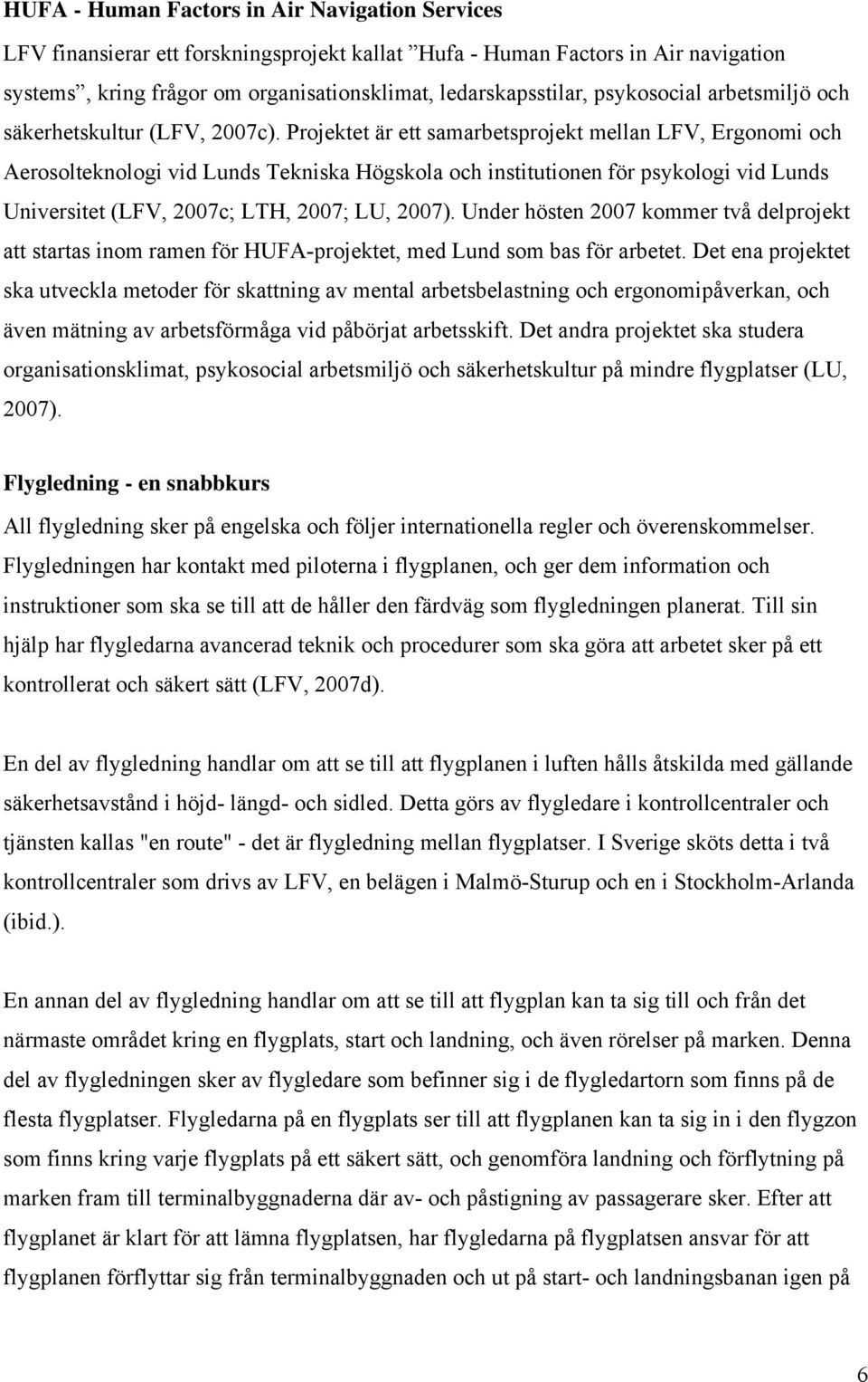 Projektet är ett samarbetsprojekt mellan LFV, Ergonomi och Aerosolteknologi vid Lunds Tekniska Högskola och institutionen för psykologi vid Lunds Universitet (LFV, 2007c; LTH, 2007; LU, 2007).