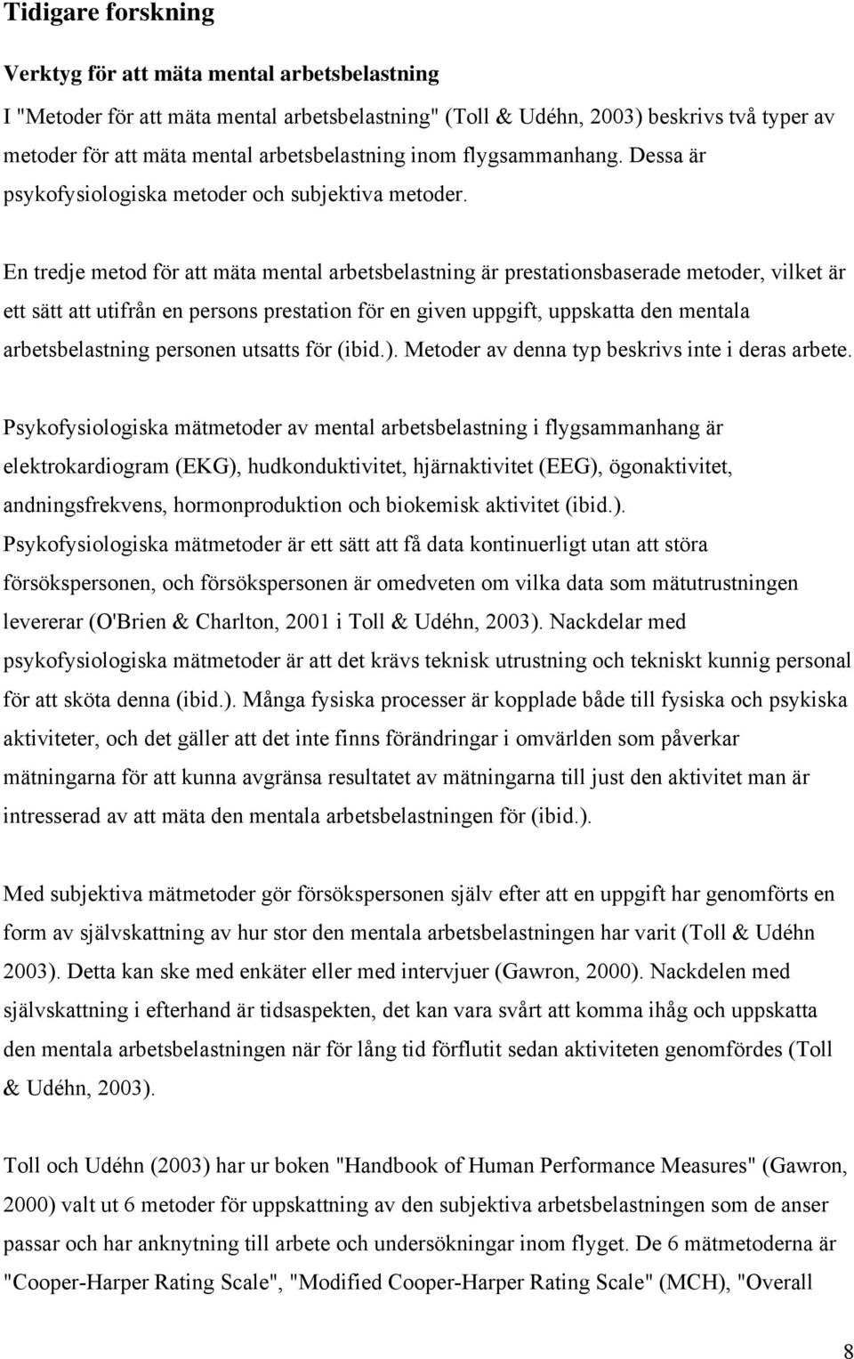 En tredje metod för att mäta mental arbetsbelastning är prestationsbaserade metoder, vilket är ett sätt att utifrån en persons prestation för en given uppgift, uppskatta den mentala arbetsbelastning