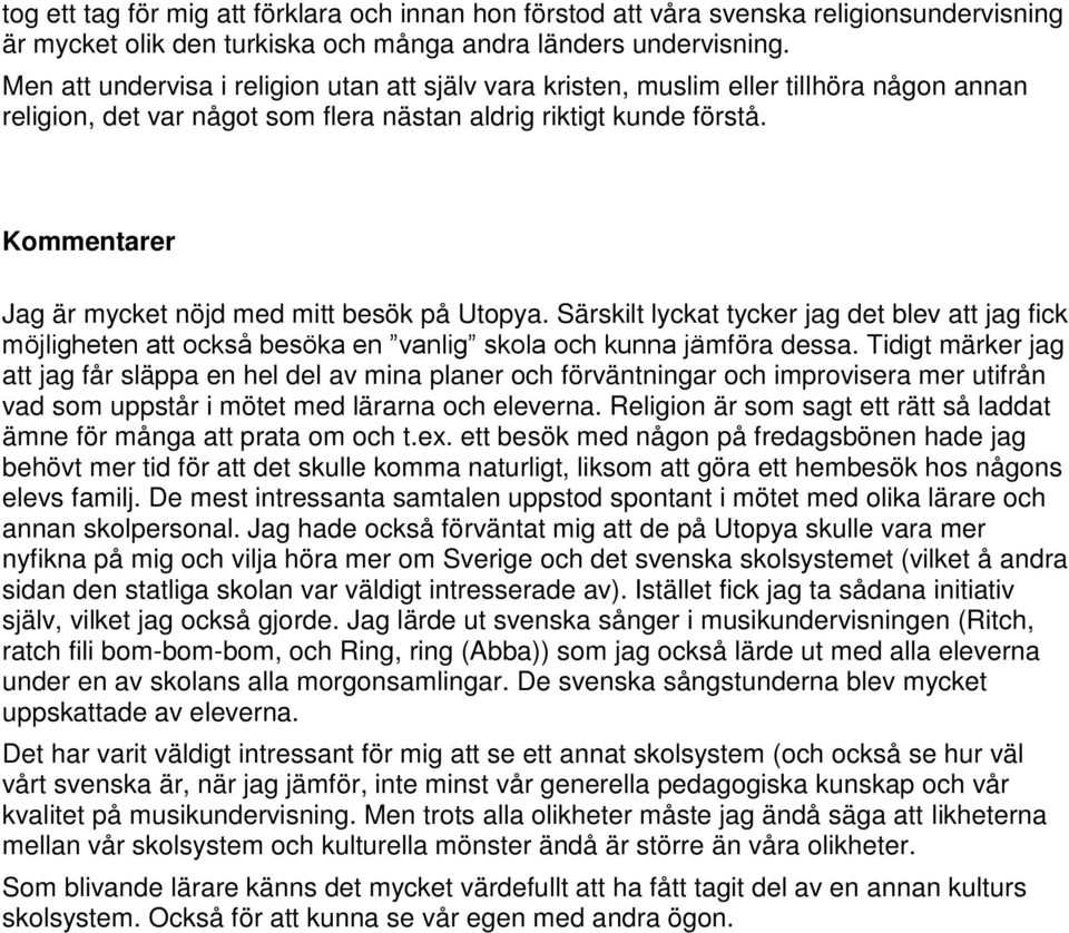 Kommentarer Jag är mycket nöjd med mitt besök på Utopya. Särskilt lyckat tycker jag det blev att jag fick möjligheten att också besöka en vanlig skola och kunna jämföra dessa.