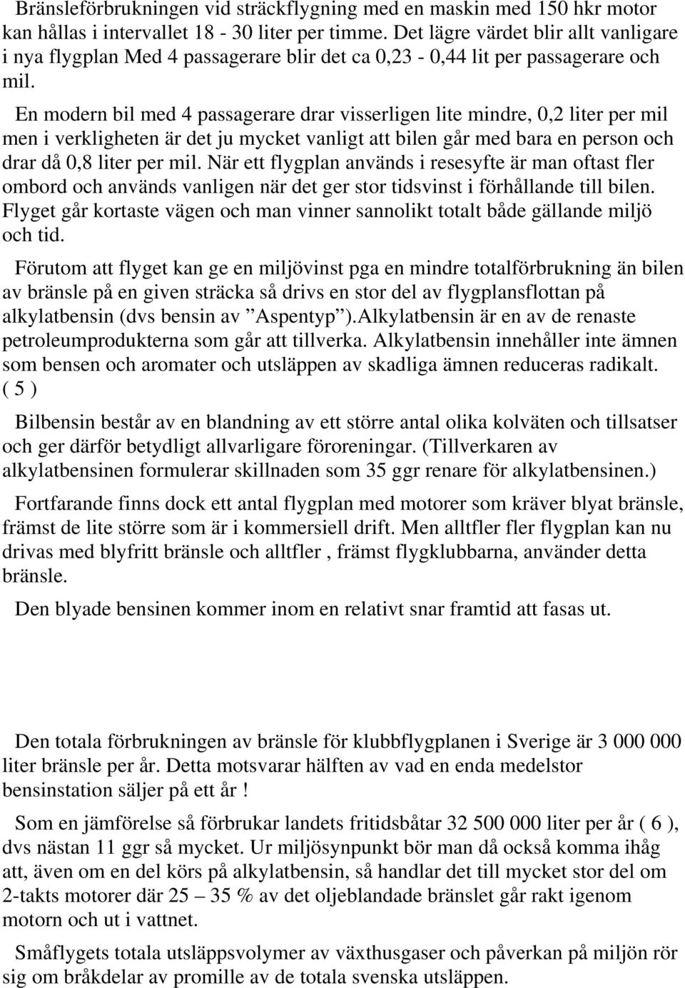 En modern bil med 4 passagerare drar visserligen lite mindre, 0,2 liter per mil men i verkligheten är det ju mycket vanligt att bilen går med bara en person och drar då 0,8 liter per mil.