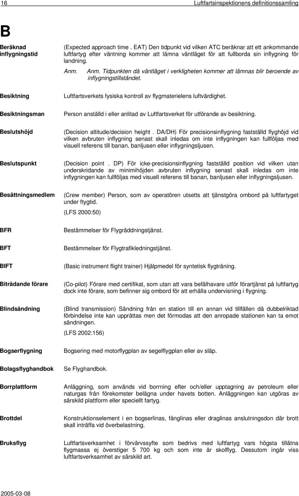 Anm. Tidpunkten då väntläget i verkligheten kommer att lämnas blir beroende av inflygningstillståndet. Besiktning Luftfartsverkets fysiska kontroll av flygmaterielens luftvärdighet.