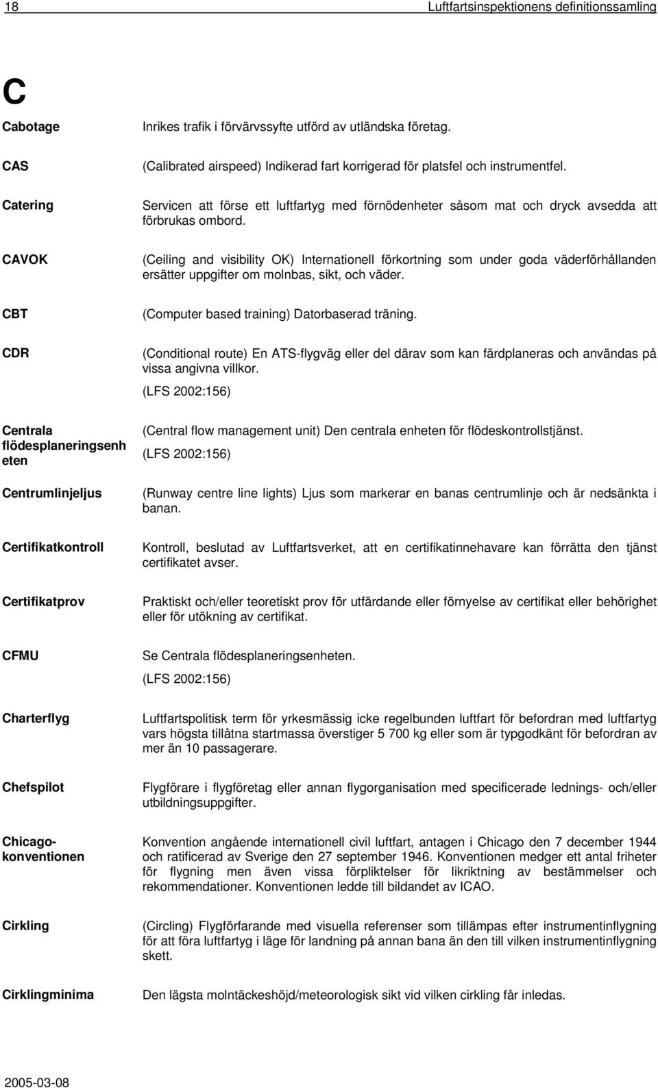 CAVOK (Ceiling and visibility OK) Internationell förkortning som under goda väderförhållanden ersätter uppgifter om molnbas, sikt, och väder. CBT (Computer based training) Datorbaserad träning.