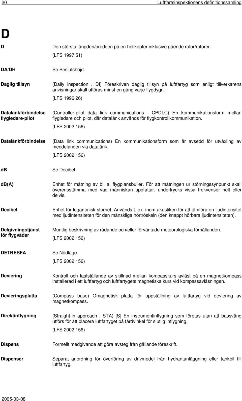 Datalänkförbindelse flygledare-pilot (Controller-pilot data link communications. CPDLC) En kommunikationsform mellan flygledare och pilot, där datalänk används för flygkontrollkommunikation.