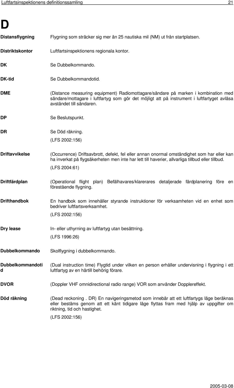 DME (Distance measuring equipment) Radiomottagare/sändare på marken i kombination med sändare/mottagare i luftfartyg som gör det möjligt att på instrument i luftfartyget avläsa avståndet till