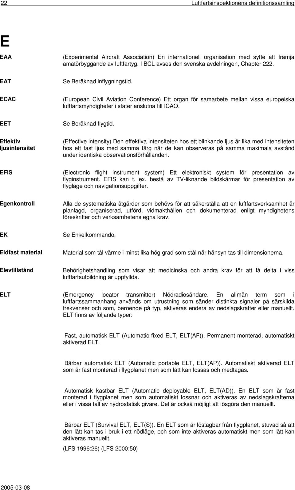 ECAC (European Civil Aviation Conference) Ett organ för samarbete mellan vissa europeiska luftfartsmyndigheter i stater anslutna till ICAO. EET Se Beräknad flygtid.
