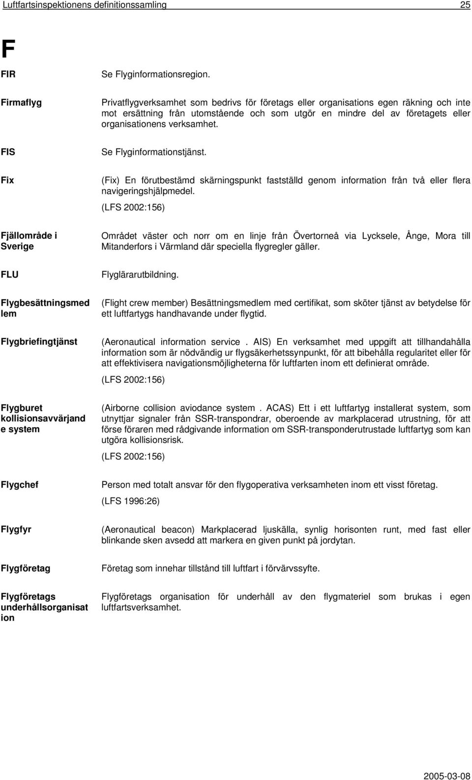 verksamhet. FIS Se Flyginformationstjänst. Fix (Fix) En förutbestämd skärningspunkt fastställd genom information från två eller flera navigeringshjälpmedel.