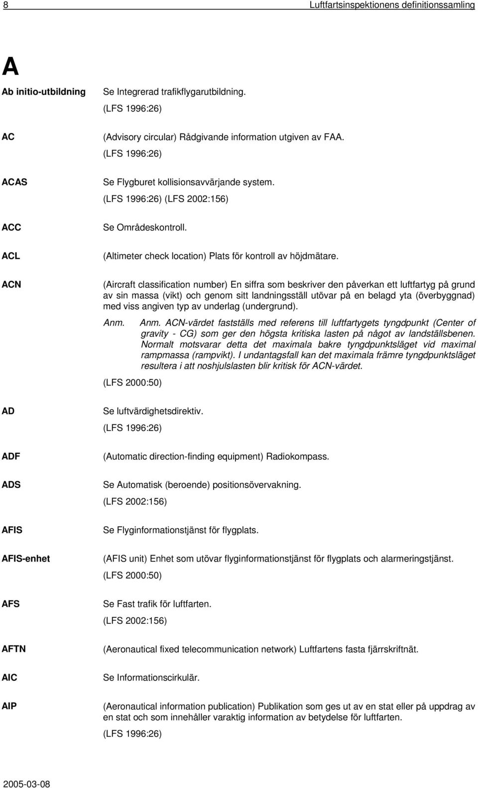 ACN (Aircraft classification number) En siffra som beskriver den påverkan ett luftfartyg på grund av sin massa (vikt) och genom sitt landningsställ utövar på en belagd yta (överbyggnad) med viss