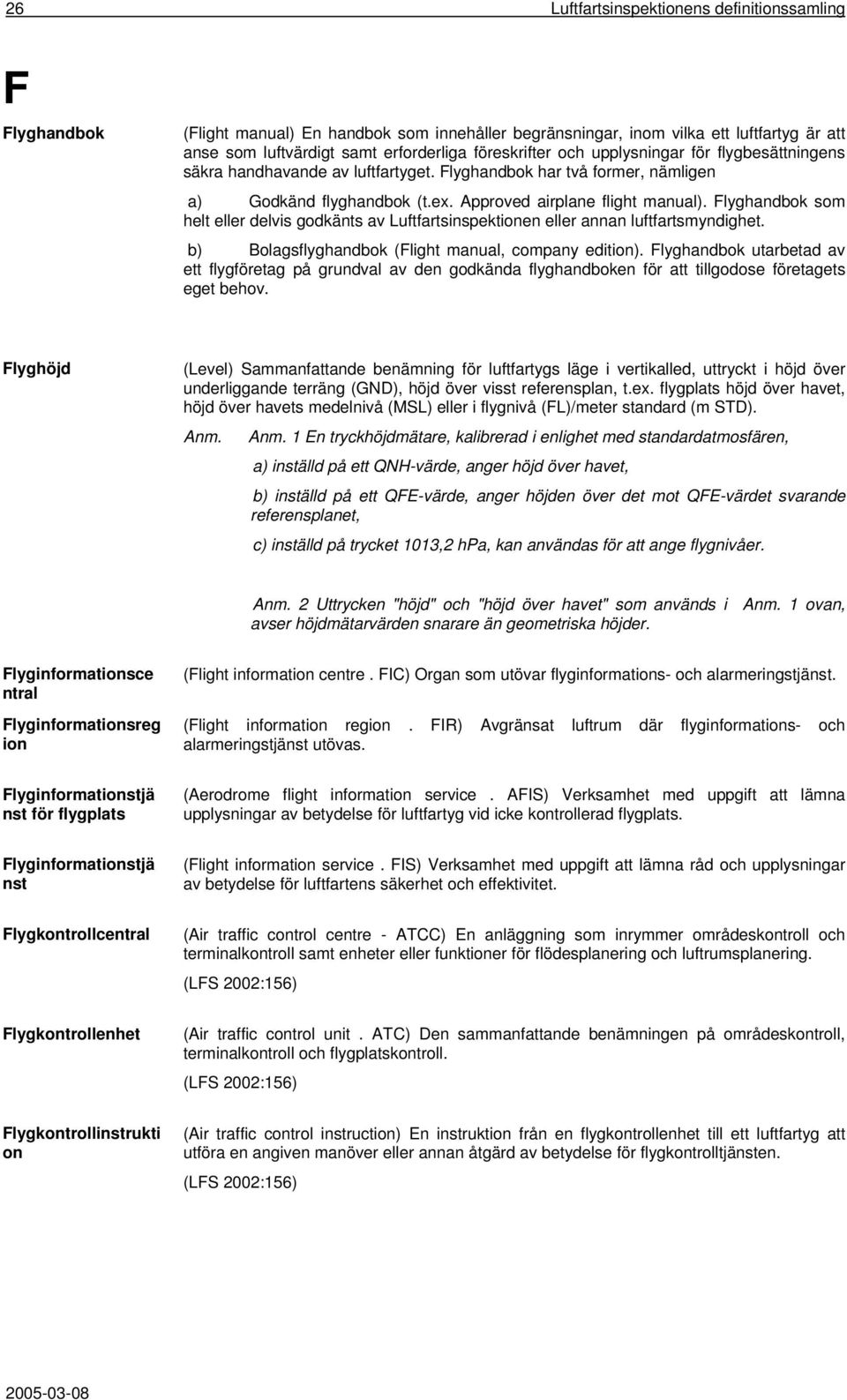 Flyghandbok som helt eller delvis godkänts av Luftfartsinspektionen eller annan luftfartsmyndighet. b) Bolagsflyghandbok (Flight manual, company edition).