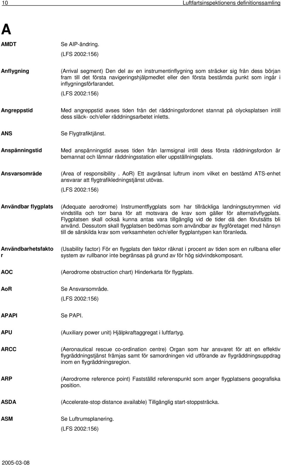 inflygningsförfarandet. Angreppstid Med angreppstid avses tiden från det räddningsfordonet stannat på olycksplatsen intill dess släck- och/eller räddningsarbetet inletts. ANS Se Flygtrafiktjänst.
