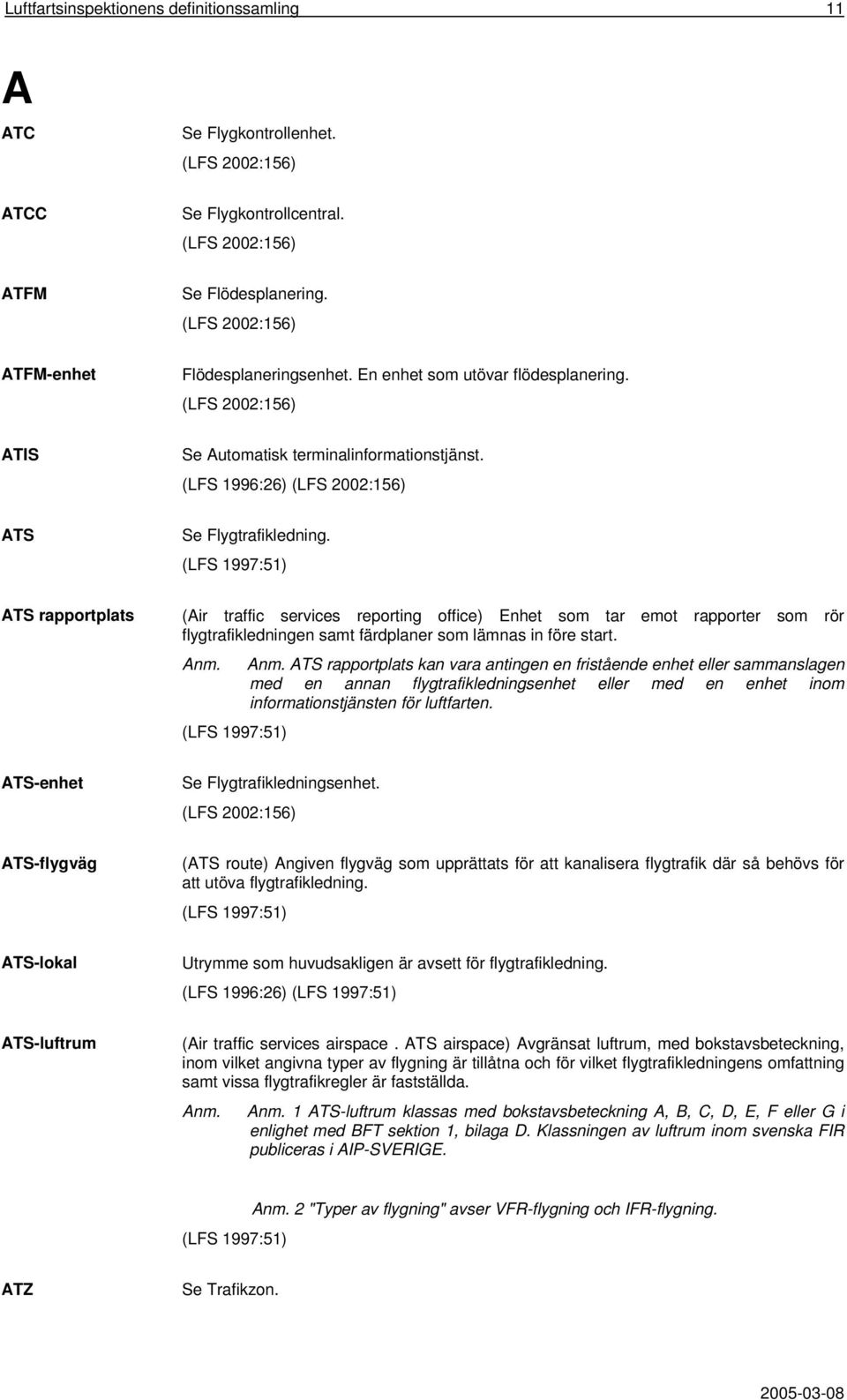 (LFS 1997:51) ATS rapportplats (Air traffic services reporting office) Enhet som tar emot rapporter som rör flygtrafikledningen samt färdplaner som lämnas in före start. Anm. (LFS 1997:51) Anm.