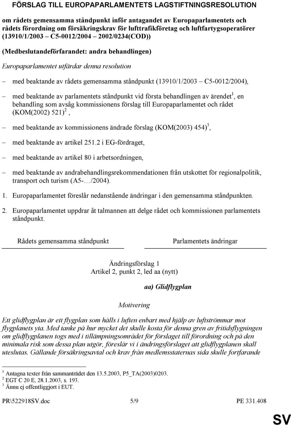 ståndpunkt (13910/1/2003 C5-0012/2004), med beaktande av parlamentets ståndpunkt vid första behandlingen av ärendet 1, en behandling som avsåg kommissionens förslag till Europaparlamentet och rådet