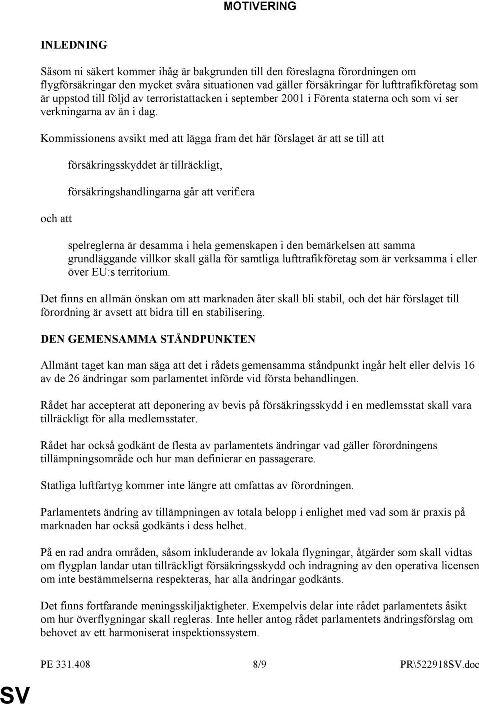 Kommissionens avsikt med att lägga fram det här förslaget är att se till att och att försäkringsskyddet är tillräckligt, försäkringshandlingarna går att verifiera spelreglerna är desamma i hela